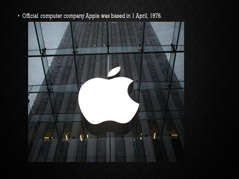 Official computer company Apple was based in 1 April, 1976.